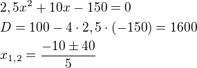 $2,5x^{2}+10x-150=0\nl D=100-4\cdot 2,5\cdot (-150)=1600\nl x_{1,2}=\frac{-10\pm 40}{5}$
