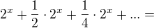 $2^x+\frac 12\cdot 2^x+\frac 14\cdot 2^x+ ... =$