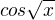 $cos\sqrt{x}$