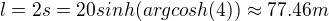 $l=2s=20sinh(argcosh(4))\approx 77.46m$