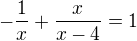 $-\frac{1}{x}+\frac{x}{x-4}=1$