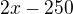 $2x-250$