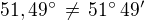$51,49^\circ\,\ne\,51^\circ\,49^\prime$