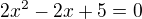 $2x^{2}-2x+5=0$