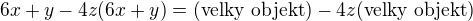 $6x+y - 4z(6x+y) = (\textrm{velky objekt}) - 4z(\textrm{velky objekt})$