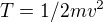 $T=1/2 m v^2$