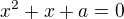 $x^{2}+x+a = 0$
