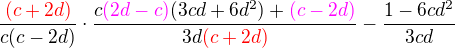 $\frac{\color{red}(c+2d)}{c(c-2d)}\cdot\frac{c\color{magenta}(2d-c)\color{black}(3cd+6d^2)+\color{magenta}(c-2d)}{3d\color{red}(c+2d)}-\frac{1-6cd^2}{3cd}$