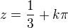 $z=\frac{1}{3}+k\pi $
