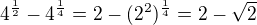 $4^{\frac12}-4^{\frac14}=2-(2^2)^{\frac14}=2-\sqrt{2}$