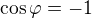 $\cos \varphi=-1$