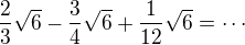 $\frac23\sqrt6-\frac34\sqrt6+\frac{1}{12}\sqrt6=\cdots$