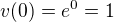 $v(0)=e^0=1$