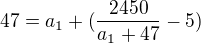 $ 47= a_1+(\frac{2450}{a_1+47}-5)$