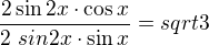 $\frac{2\sin 2x \cdot \cos x}{2 \ sin 2x \cdot \sin x}= sqrt 3$