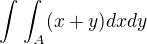 $\int_{}^{}\int_{A}^{} (x+y) dx dy$
