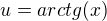 $u=arctg(x)$