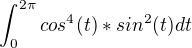 $\int_{0}^{2\pi} cos ^4(t)* sin^2(t)dt$