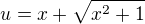 $u = x + \sqrt{x^2 + 1}$
