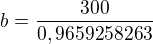 $b=\frac{300}{0,9659258263}$