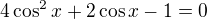 $4\cos^2x+2\cos x-1=0$