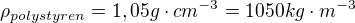 $\rho_{polystyren}=1,05g\cdot cm^{-3}=1050 kg\cdot m^{-3}$