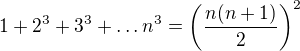 $1+2^{3}+3^{3}+\ldots n^{3}=\bigg(\frac{n(n+1)}{2}\bigg)^{2}$