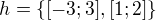 $h=\{[-3;3],[1;2]\}$