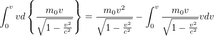 $\int_{0}^{v}vd\{\frac{m_{0}v}{\sqrt{1-\frac{v^{2}}{c^{2}}}}\}=\frac{m_{0}v^{2} }{\sqrt{1-\frac{v^{2}}{c^{2}}}}-\int_{0}^{v}\frac{m_{0}v}{\sqrt{1-\frac{v^{2}}{c^{2}}}}vdv$