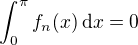 $\int_0^{\pi} f_n(x) \,\mathrm{d}x = 0$