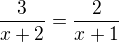 $\frac3{x+2}=\frac2{x+1}$