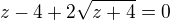 $z-4+2 \sqrt{z+4} = 0$