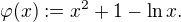 $\varphi (x):=x^2+1-\ln x.$