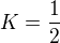 $K=\frac{1}{2}$