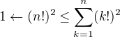 $1\leftarrow (n!)^2\leq \sum_{k=1}^{n}(k!)^{2}$