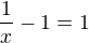$\frac 1x -1=1$
