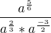 $\frac{a^{\frac{5}{6}}}{a^{\frac{2}{3}} * a^{\frac{-3}{2}}}$