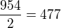 $\frac{954}{2}=477$