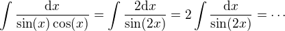 $\int\frac{\d x}{\sin(x)\cos(x)}=\int\frac{2\d x}{\sin(2x)}=2\int\frac{\d x}{\sin(2x)}=\cdots$