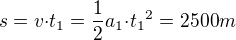 $s=v{\cdot}t_1={\frac{1}{2}}{a_1}{\cdot}{t_1}^2=2500 m$
