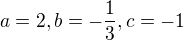 $a=2,b=-\frac{1}{3},c=-1$