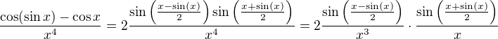 $\frac{\cos(\sin x)-\cos x}{x^4}=2\frac{\sin\left(\frac{x-\sin(x)}{2}\right)\sin\left(\frac{x+\sin(x)}{2}\right)}{x^4}=2\frac{\sin\left(\frac{x-\sin(x)}{2}\right)}{x^3}\cdot\frac{\sin\left(\frac{x+\sin(x)}{2}\right)}{x}$