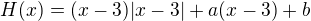 $H(x) = (x-3)|x-3| + a(x-3) + b$
