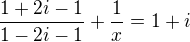 $\frac{1+2i-1}{1-2i-1}+\frac{1}{x}=1+i$