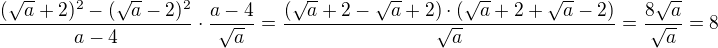 $\frac{(\sqrt a +2)^2-(\sqrt a -2)^2}{a-4}\cdot \frac{a-4}{\sqrt a}=\frac{(\sqrt a+2-\sqrt a+2)\cdot(\sqrt a +2+\sqrt{a} -2)}{\sqrt a}=\frac{8\sqrt a}{\sqrt a}=8$