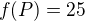 $f(P)=25$