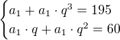 $\begin{cases}a_1+a_1\cdot q^3=195\\a_1\cdot q+a_1\cdot q^2=60\end{cases}$