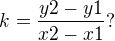 $k=\frac{y2-y1}{x2-x1} ?$