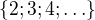 $\{2; 3; 4; \ldots \}$