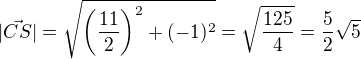 $|\vec{CS}|=\sqrt{\(\frac{11}{2}\)^2+(-1)^2}=\sqrt{\frac{125}{4}}=\frac{5}{2}\sqrt5$